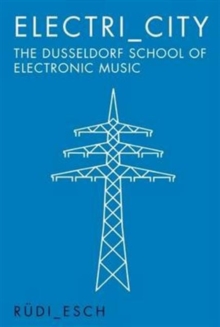 Electri_City : The Dusseldorf School of Electronic Music, Paperback Book Electri_City : The Dusseldorf School of Electronic Music, Paperback Book