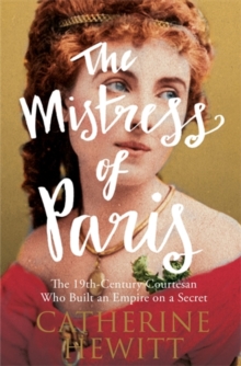 The Mistress of Paris : The 19th-Century Courtesan Who Built an Empire on a Secret, Paperback The Mistress of Paris : The 19th-Century Courtesan Who Built an Empire on a Secret, Paperback