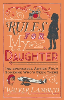 Rules for My Daughter : Indispensable Advice from Someone Who's Been There, Hardback Rules for My Daughter : Indispensable Advice from Someone Who's Been There, Hardback