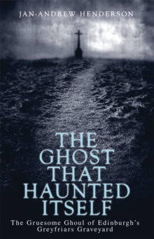 The Ghost That Haunted Itself : The Gruesome Ghoul of Edinburgh's Greyfriars Graveyard, Paperback Book The Ghost That Haunted Itself : The Gruesome Ghoul of Edinburgh's Greyfriars Graveyard, Paperback Book