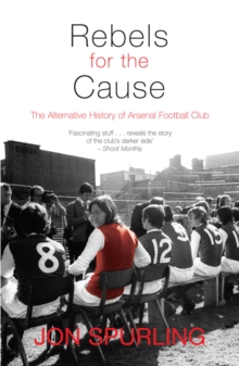 Rebels for the Cause : The Alternative History of Arsenal Football Club, Paperback Rebels for the Cause : The Alternative History of Arsenal Football Club, Paperback