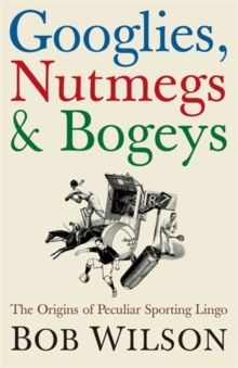 Googlies, Nutmegs and Bogeys : The Origins of Peculiar Sporting Lingo, Hardback Book Googlies, Nutmegs and Bogeys : The Origins of Peculiar Sporting Lingo, Hardback Book