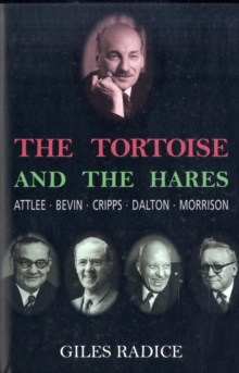 The Tortoise and the Hares : Attlee, Bevin, Cripps, Dalton, Morrison, Hardback Book The Tortoise and the Hares : Attlee, Bevin, Cripps, Dalton, Morrison, Hardback Book