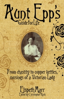 Aunt Epp's Guide for Life : From Chastity to Copper Kettles, Musings of a Victorian Lady, Hardback Aunt Epp's Guide for Life : From Chastity to Copper Kettles, Musings of a Victorian Lady, Hardback