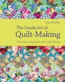 The Gentle Art of Quilt Making : 15 Projects Inspired by Everyday Beauty, Hardback Book The Gentle Art of Quilt Making : 15 Projects Inspired by Everyday Beauty, Hardback Book