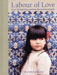 Labour of Love : Over 20 Knitting Patterns for Treasured Girls, Hardback Labour of Love : Over 20 Knitting Patterns for Treasured Girls, Hardback