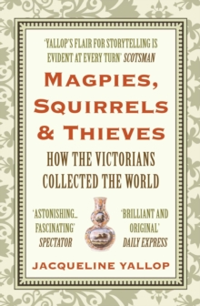 Magpies, Squirrels and Thieves : How the Victorians Collected the World, Paperback Book Magpies, Squirrels and Thieves : How the Victorians Collected the World, Paperback Book