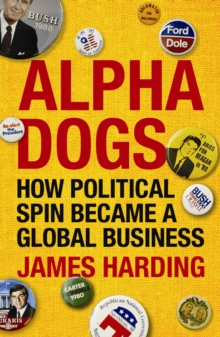 Alpha Dogs : How Political Spin Became a Global Business, Paperback Book Alpha Dogs : How Political Spin Became a Global Business, Paperback Book