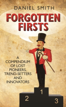 Forgotten Firsts : A Compendium of Lost Pioneers, Trend-Setters and Innovators, Hardback Forgotten Firsts : A Compendium of Lost Pioneers, Trend-Setters and Innovators, Hardback