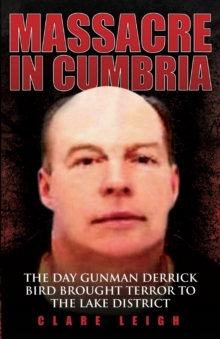 Massacre in Cumbria : The Day Gunman Derrick Bird Brought Terror to the Lake District, Paperback Massacre in Cumbria : The Day Gunman Derrick Bird Brought Terror to the Lake District, Paperback