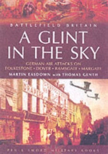 A Glint in the Sky : German Air Attacks on Folkestone, Dover, Ramsgate, Margate, Paperback A Glint in the Sky : German Air Attacks on Folkestone, Dover, Ramsgate, Margate, Paperback