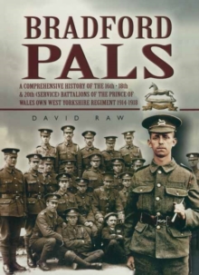 Bradford Pals : The Comprehensive History of the 16th, 18th and 20th (Service) Battalions of the Prince of Wales Own West Yorlshire Regiment 1914-1918, Paperback Book Bradford Pals : The Comprehensive History of the 16th, 18th and 20th (Service) Battalions of the Prince of Wales Own West Yorlshire Regiment 1914-1918, Paperback Book