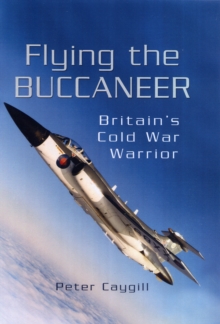 Flying the Buccaneer : Britain's Cold War Warrior, Hardback Book Flying the Buccaneer : Britain's Cold War Warrior, Hardback Book
