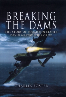 Breaking the Dams : The Story of Dambuster David Maltby and His Crew, Hardback Breaking the Dams : The Story of Dambuster David Maltby and His Crew, Hardback