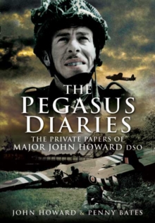 The Pegasus Diaries : The Private Papers of Major John Howard DSO, Paperback The Pegasus Diaries : The Private Papers of Major John Howard DSO, Paperback
