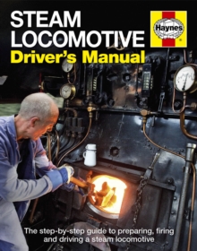 Steam Locomotive Driver's Manual : The Step-by-step Guide to Preparing, Firing and Driving a Steam Locomotive, Hardback Book Steam Locomotive Driver's Manual : The Step-by-step Guide to Preparing, Firing and Driving a Steam Locomotive, Hardback Book
