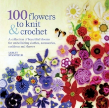 100 Flowers to Knit and Crochet : A Collection of Beautiful Blooms for Embellishing Clothes, Accessories, Cushions and Throws, Paperback Book 100 Flowers to Knit and Crochet : A Collection of Beautiful Blooms for Embellishing Clothes, Accessories, Cushions and Throws, Paperback Book