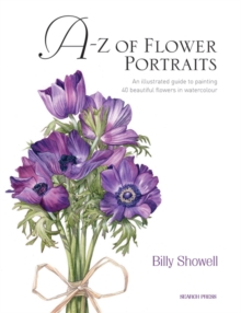 A-Z of Flower Portraits : An Illustrated Guide to Painting 40 Beautiful Flowers in Watercolour, Hardback Book A-Z of Flower Portraits : An Illustrated Guide to Painting 40 Beautiful Flowers in Watercolour, Hardback Book