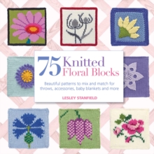 75 Knitted Floral Blocks : Beautiful Patterns to Mix and Match for Throws, Accessories, Baby Blankets and More, Paperback 75 Knitted Floral Blocks : Beautiful Patterns to Mix and Match for Throws, Accessories, Baby Blankets and More, Paperback