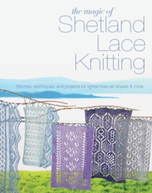 The Magic of Shetland Lace Knitting : Stitches, Techniques, and Projects for Lighter-Than-Air Shawls & More, Paperback The Magic of Shetland Lace Knitting : Stitches, Techniques, and Projects for Lighter-Than-Air Shawls & More, Paperback