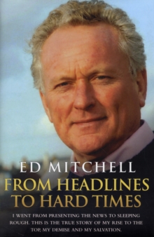 From Headlines to Hard Times : I Went from Presenting the News to Sleeping Rough. This is the True Story of My Rise to the Top, My Demise and My Salvation., Hardback Book From Headlines to Hard Times : I Went from Presenting the News to Sleeping Rough. This is the True Story of My Rise to the Top, My Demise and My Salvation., Hardback Book