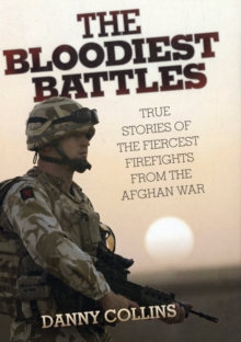 The Bloodiest Battles : True Stories of the Fiercest Firefights from the Afghan War, Hardback The Bloodiest Battles : True Stories of the Fiercest Firefights from the Afghan War, Hardback