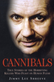 Cannibals : True Stories of the Horrifying Killers Who Feast on Human Flesh, Paperback Cannibals : True Stories of the Horrifying Killers Who Feast on Human Flesh, Paperback