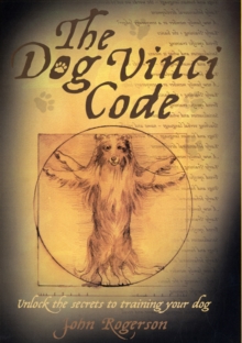 The Dog Vinci Code : Unlock the Secrets to Training Your Dog, Hardback Book The Dog Vinci Code : Unlock the Secrets to Training Your Dog, Hardback Book
