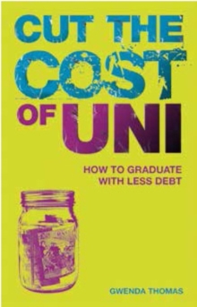 Cut the Cost of Uni : How to Graduate with Less Debt, Paperback Cut the Cost of Uni : How to Graduate with Less Debt, Paperback