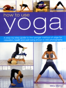 How to Use Yoga : A Step-by-step Guide to the Iyengar Method of Yoga for Relaxation, Health and Well-being, Paperback Book How to Use Yoga : A Step-by-step Guide to the Iyengar Method of Yoga for Relaxation, Health and Well-being, Paperback Book