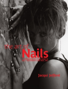The Art of Nails : A Comprehensive Style Guide to Nail Treatments and Nail Art, Hardback The Art of Nails : A Comprehensive Style Guide to Nail Treatments and Nail Art, Hardback