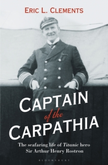 Captain of the Carpathia : The Seafaring Life of Titanic Hero Sir Arthur Henry Rostron, Hardback Book Captain of the Carpathia : The Seafaring Life of Titanic Hero Sir Arthur Henry Rostron, Hardback Book