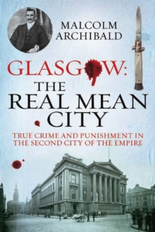 Glasgow: The Real Mean City : True Crime and Punishment in the Second City of Empire, Paperback Glasgow: The Real Mean City : True Crime and Punishment in the Second City of Empire, Paperback