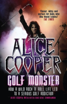 Alice Cooper: Golf Monster : How a Wild Rock'n'roll Life Led to a Serious Golf Addiction, Paperback Alice Cooper: Golf Monster : How a Wild Rock'n'roll Life Led to a Serious Golf Addiction, Paperback