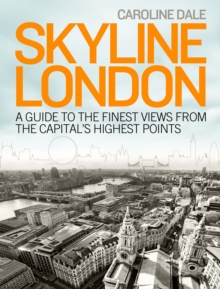Skyline London : A Guide to the Finest Views from the Capital's High Points, Paperback Skyline London : A Guide to the Finest Views from the Capital's High Points, Paperback