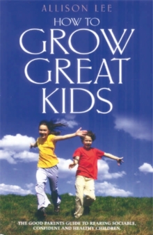 How to Grow Great Kids : The Parents' Guide to Rearing Sociable, Confident and Healthy Children, Paperback Book How to Grow Great Kids : The Parents' Guide to Rearing Sociable, Confident and Healthy Children, Paperback Book