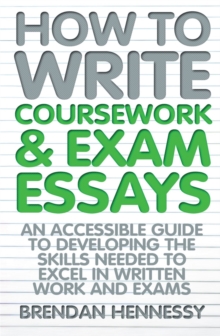 How to Write Coursework & Exam Essays : An Accessible Guide to Developing the Skills Needed to Excel in Written Work and Exams, Paperback Book How to Write Coursework & Exam Essays : An Accessible Guide to Developing the Skills Needed to Excel in Written Work and Exams, Paperback Book