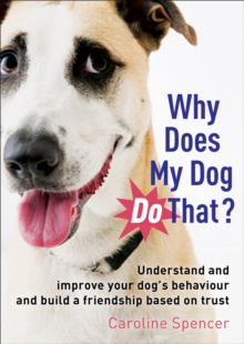Why Does My Dog Do That? : Understand and Improve Your Dog's Behaviour and Build a Friendship Based on Trust, Paperback Why Does My Dog Do That? : Understand and Improve Your Dog's Behaviour and Build a Friendship Based on Trust, Paperback