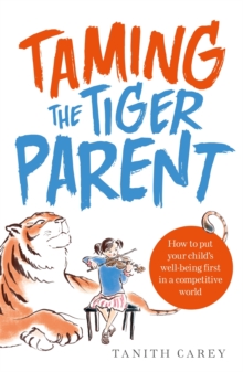 Taming the Tiger Parent : How to put your child's well-being first in a competitive world, Paperback Taming the Tiger Parent : How to put your child's well-being first in a competitive world, Paperback