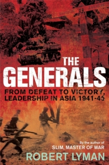 The Generals : From Defeat to Victory, Leadership in Asia 1941-1945, Hardback The Generals : From Defeat to Victory, Leadership in Asia 1941-1945, Hardback