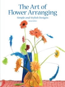 The Art of Flower Arranging : Simple and Stylish Designs, Hardback Book The Art of Flower Arranging : Simple and Stylish Designs, Hardback Book