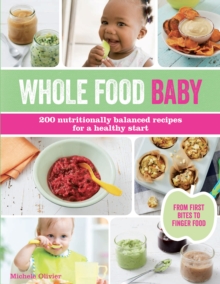 Whole Food Baby : 200 Nutritionally Balanced Recipes for a Healthy Start, Paperback Whole Food Baby : 200 Nutritionally Balanced Recipes for a Healthy Start, Paperback