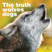 The Truth About Wolves and Dogs : Dispelling the Myths of Dog Training, Paperback The Truth About Wolves and Dogs : Dispelling the Myths of Dog Training, Paperback