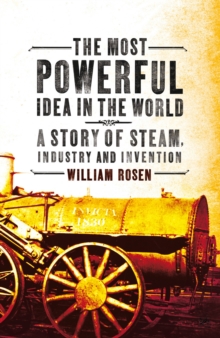 The Most Powerful Idea in the World : A Story of Steam, Industry and Invention, Paperback Book The Most Powerful Idea in the World : A Story of Steam, Industry and Invention, Paperback Book