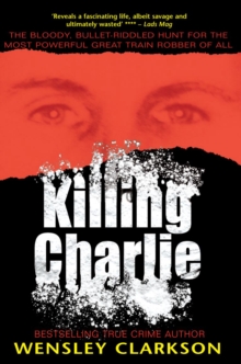 Killing Charlie : The Bloody, Bullet-riddled Hunt for the Most Powerful Great Train Robber of All, Paperback Killing Charlie : The Bloody, Bullet-riddled Hunt for the Most Powerful Great Train Robber of All, Paperback