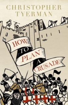 How to Plan a Crusade : Reason and Religious War in the High Middle Ages, Hardback How to Plan a Crusade : Reason and Religious War in the High Middle Ages, Hardback