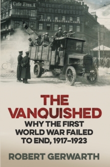 The Vanquished : Why the First World War Failed to End, 1917-1923, Hardback The Vanquished : Why the First World War Failed to End, 1917-1923, Hardback