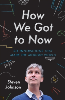 How We Got to Now : Six Innovations That Made the Modern World, Hardback Book How We Got to Now : Six Innovations That Made the Modern World, Hardback Book