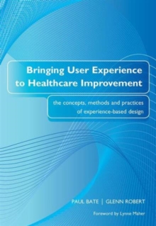 Bringing User Experience to Healthcare Improvement : The Concepts, Methods and Practices of Experience-based Design, Paperback Bringing User Experience to Healthcare Improvement : The Concepts, Methods and Practices of Experience-based Design, Paperback