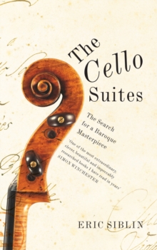 The Cello Suites : In Search of a Baroque Masterpiece, Paperback The Cello Suites : In Search of a Baroque Masterpiece, Paperback